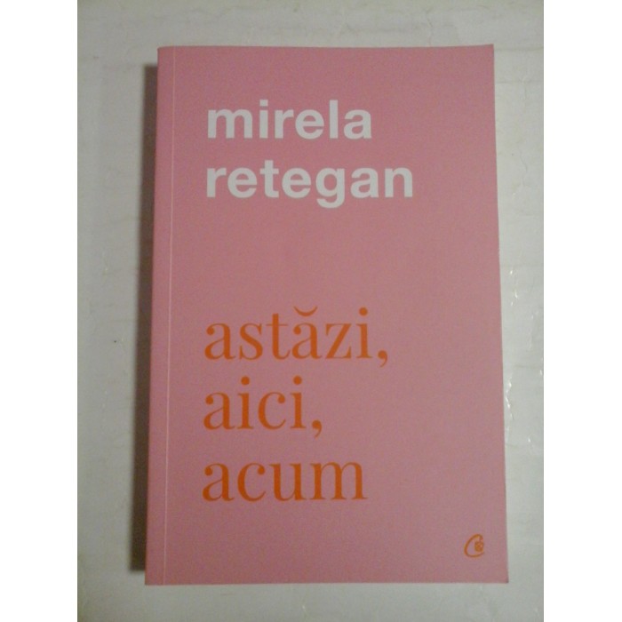   Astazi, aici, acum  -  Mirela  RETEGAN  (dedicatie si autograf) 